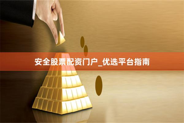 安全股票配资门户_优选平台指南
