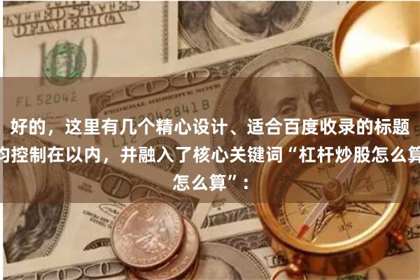 好的，这里有几个精心设计、适合百度收录的标题，均控制在以内，并融入了核心关键词“杠杆炒股怎么算”：