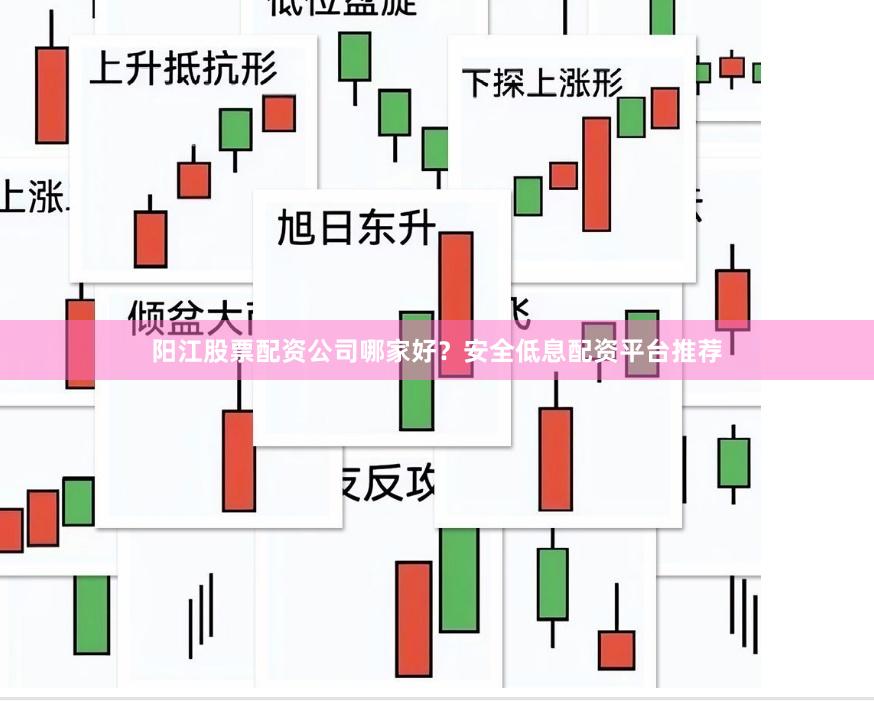 阳江股票配资公司哪家好？安全低息配资平台推荐
