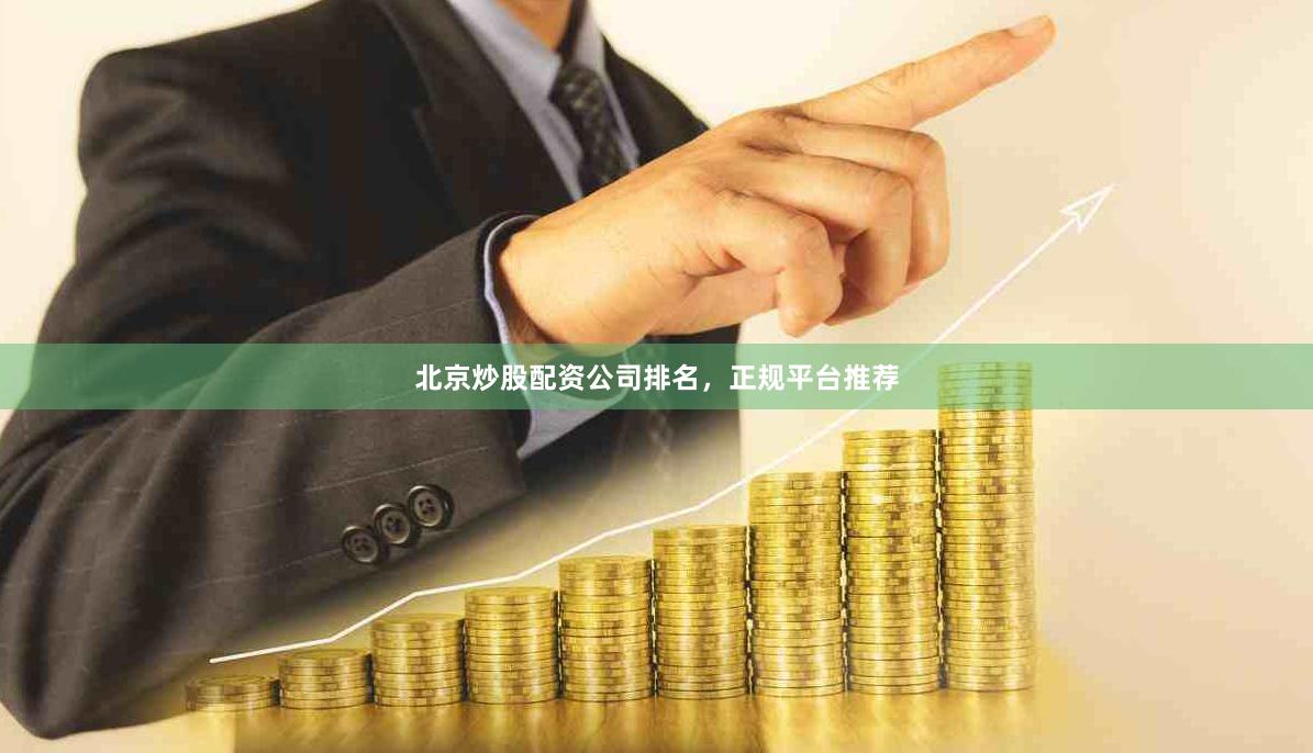 北京炒股配资公司排名，正规平台推荐