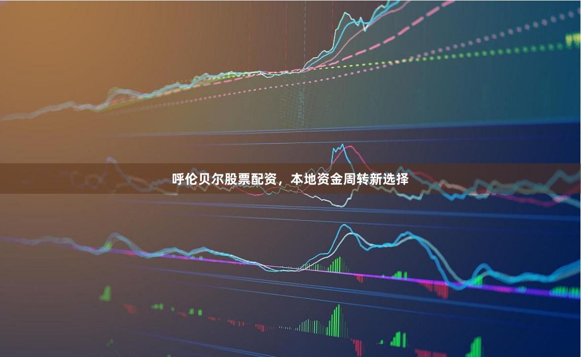 呼伦贝尔股票配资，本地资金周转新选择