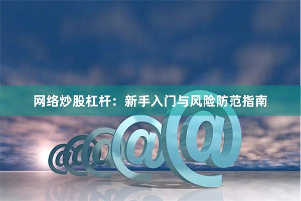 网络炒股杠杆：新手入门与风险防范指南