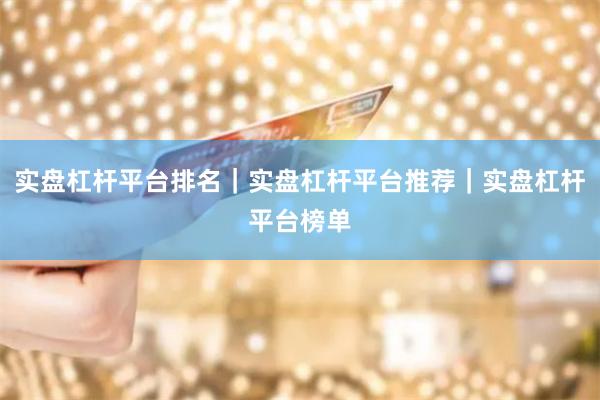 实盘杠杆平台排名｜实盘杠杆平台推荐｜实盘杠杆平台榜单