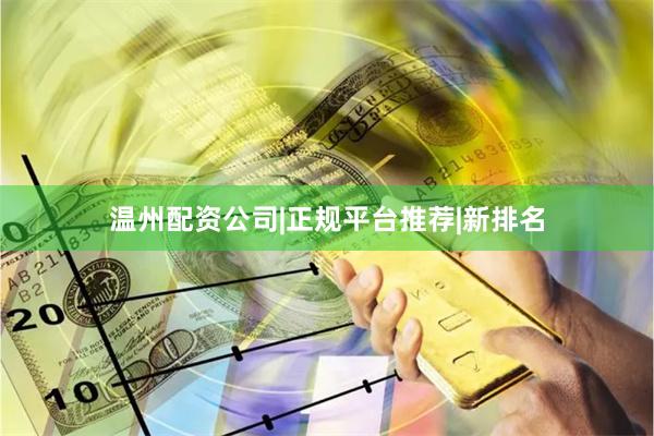 温州配资公司|正规平台推荐|新排名