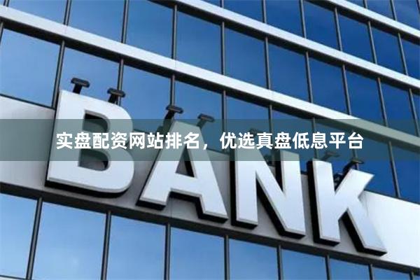 实盘配资网站排名，优选真盘低息平台