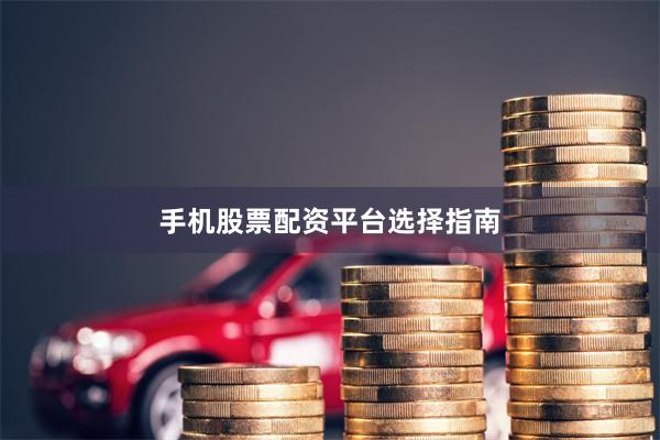 手机股票配资平台选择指南