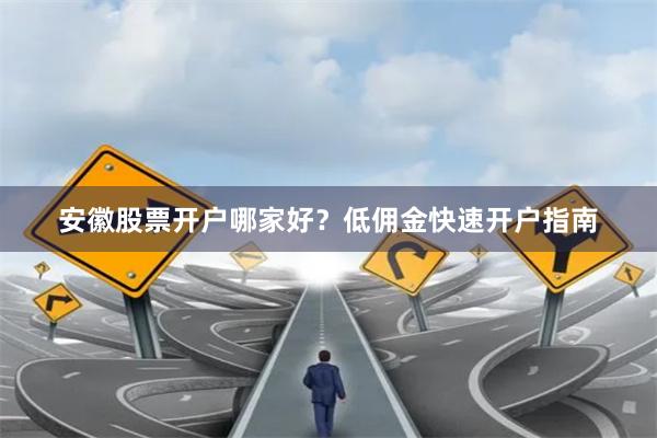 安徽股票开户哪家好？低佣金快速开户指南