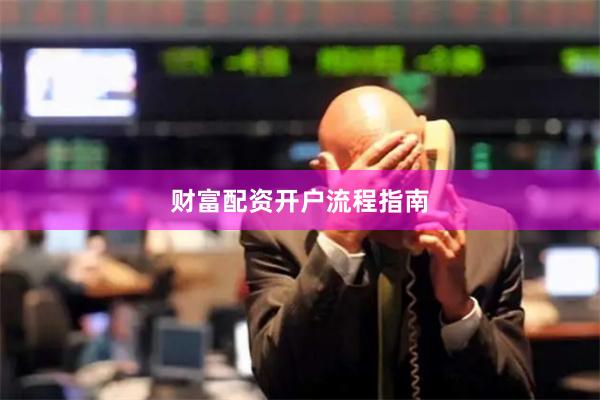 财富配资开户流程指南