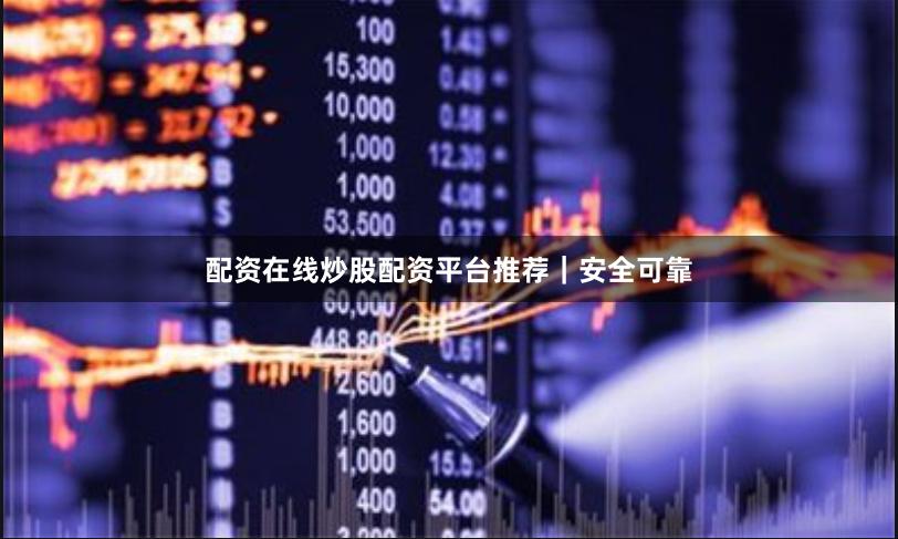 配资在线炒股配资平台推荐｜安全可靠