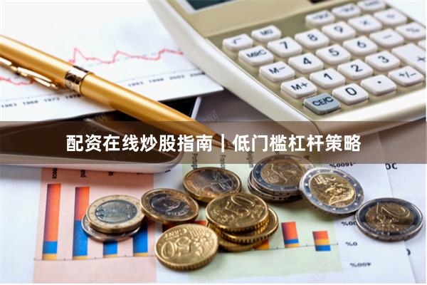 配资在线炒股指南｜低门槛杠杆策略